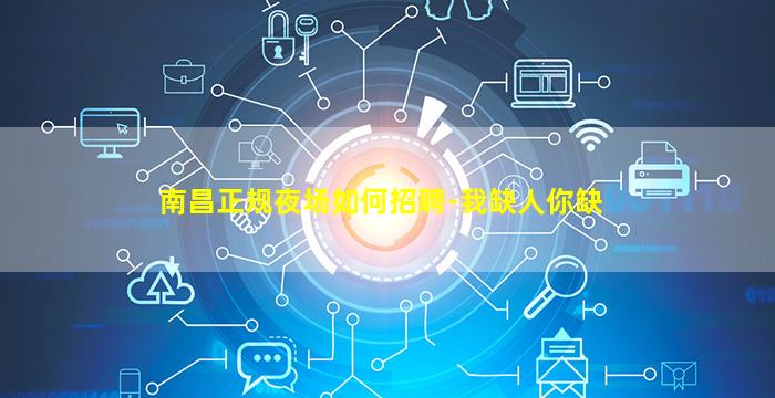 南昌正规夜场如何招聘-我缺人你缺