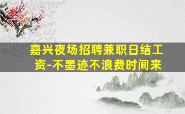 嘉兴夜场招聘兼职日结工资-不墨迹不浪费时间来