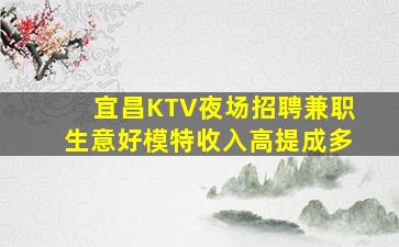 宜昌KTV夜场招聘兼职生意好模特收入高提成多