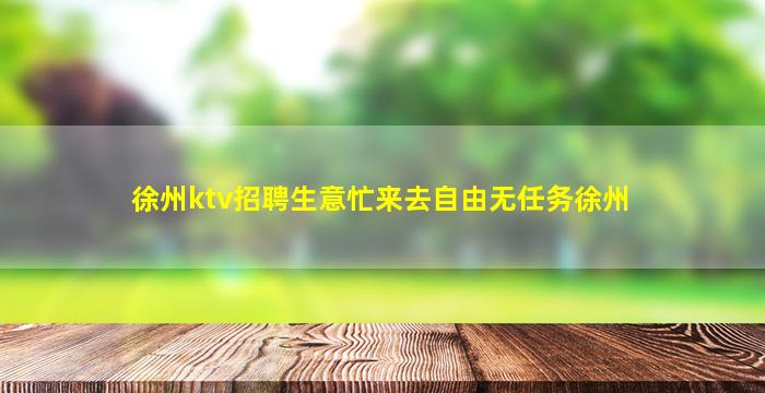 徐州ktv招聘生意忙来去自由无任务徐州
